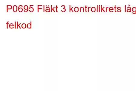 P0695 Fläkt 3 kontrollkrets låg felkod