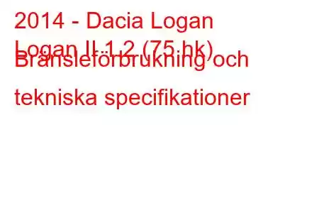 2014 - Dacia Logan
Logan II 1.2 (75 hk) Bränsleförbrukning och tekniska specifikationer