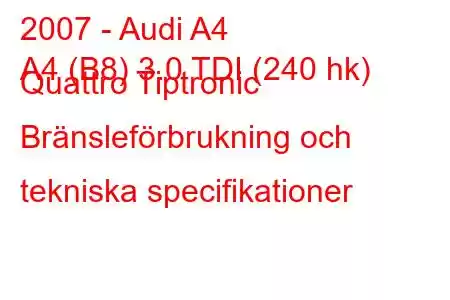 2007 - Audi A4
A4 (B8) 3.0 TDI (240 hk) Quattro Tiptronic Bränsleförbrukning och tekniska specifikationer