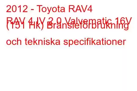 2012 - Toyota RAV4
RAV 4 IV 2.0 Valvematic 16V (151 Hk) Bränsleförbrukning och tekniska specifikationer