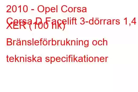 2010 - Opel Corsa
Corsa D Facelift 3-dörrars 1,4 XER (100 hk) Bränsleförbrukning och tekniska specifikationer