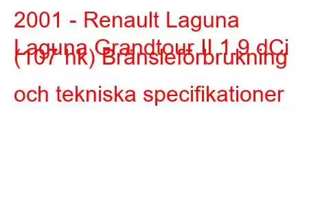 2001 - Renault Laguna
Laguna Grandtour II 1.9 dCi (107 hk) Bränsleförbrukning och tekniska specifikationer