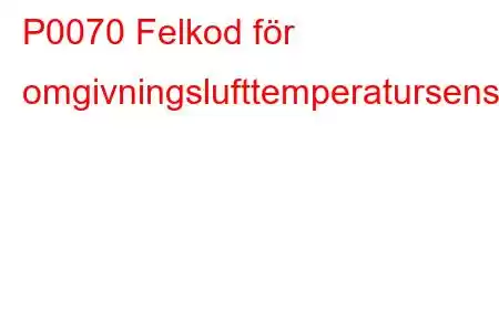 P0070 Felkod för omgivningslufttemperatursensorkrets