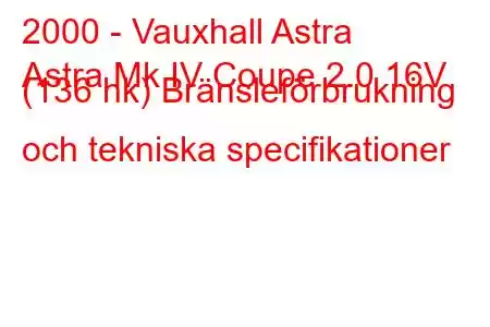 2000 - Vauxhall Astra
Astra Mk IV Coupe 2.0 16V (136 hk) Bränsleförbrukning och tekniska specifikationer