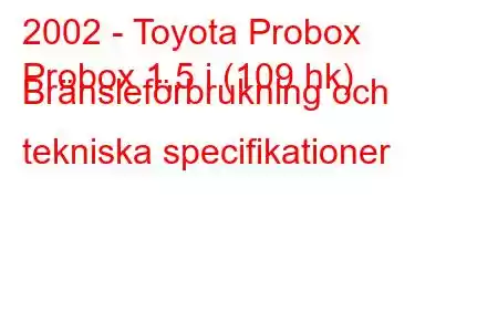 2002 - Toyota Probox
Probox 1,5 i (109 hk) Bränsleförbrukning och tekniska specifikationer