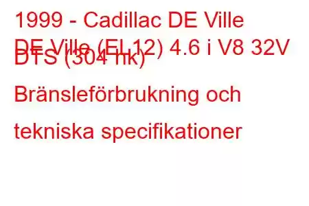 1999 - Cadillac DE Ville
DE Ville (EL12) 4.6 i V8 32V DTS (304 hk) Bränsleförbrukning och tekniska specifikationer