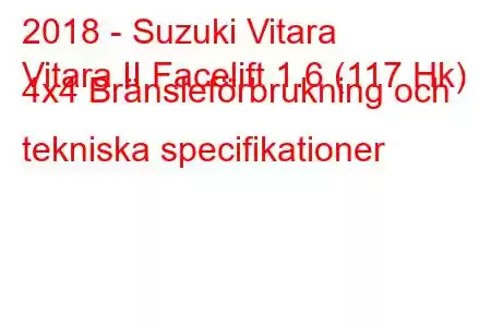 2018 - Suzuki Vitara
Vitara II Facelift 1.6 (117 Hk) 4x4 Bränsleförbrukning och tekniska specifikationer