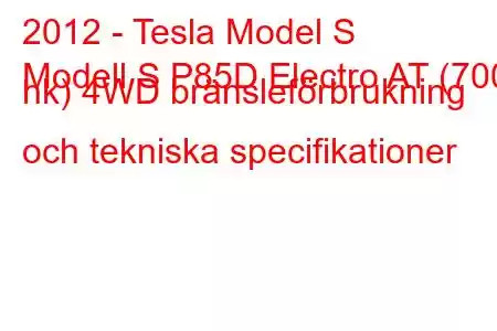 2012 - Tesla Model S
Modell S P85D Electro AT (700 hk) 4WD bränsleförbrukning och tekniska specifikationer