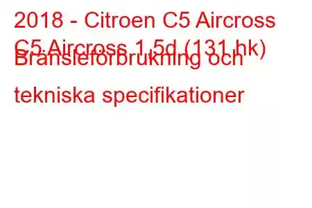 2018 - Citroen C5 Aircross
C5 Aircross 1,5d (131 hk) Bränsleförbrukning och tekniska specifikationer