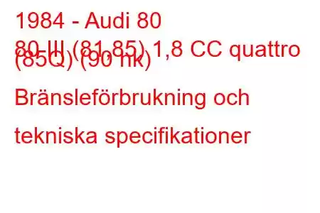 1984 - Audi 80
80 III (81,85) 1,8 CC quattro (85Q) (90 hk) Bränsleförbrukning och tekniska specifikationer