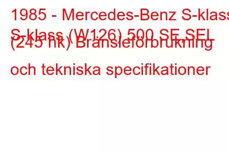 1985 - Mercedes-Benz S-klass
S-klass (W126) 500 SE,SEL (245 hk) Bränsleförbrukning och tekniska specifikationer