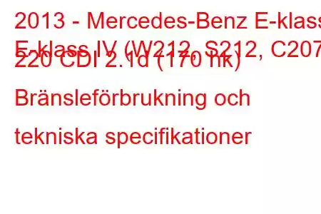 2013 - Mercedes-Benz E-klass
E-klass IV (W212, S212, C207) 220 CDI 2.1d (170 hk) Bränsleförbrukning och tekniska specifikationer