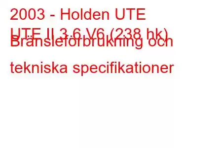 2003 - Holden UTE
UTE II 3.6 V6 (238 hk) Bränsleförbrukning och tekniska specifikationer