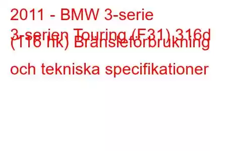 2011 - BMW 3-serie
3-serien Touring (F31) 316d (116 hk) Bränsleförbrukning och tekniska specifikationer