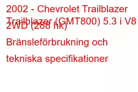 2002 - Chevrolet Trailblazer
Trailblazer (GMT800) 5.3 i V8 2WD (288 hk) Bränsleförbrukning och tekniska specifikationer