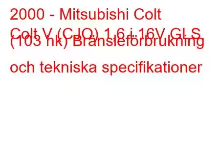 2000 - Mitsubishi Colt
Colt V (CJO) 1,6 i 16V GLS (103 hk) Bränsleförbrukning och tekniska specifikationer