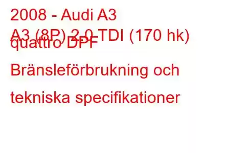 2008 - Audi A3
A3 (8P) 2.0 TDI (170 hk) quattro DPF Bränsleförbrukning och tekniska specifikationer