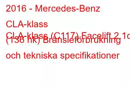 2016 - Mercedes-Benz CLA-klass
CLA-klass (C117) Facelift 2.1d (136 hk) Bränsleförbrukning och tekniska specifikationer