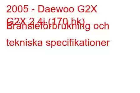 2005 - Daewoo G2X
G2X 2.4i (170 hk) Bränsleförbrukning och tekniska specifikationer