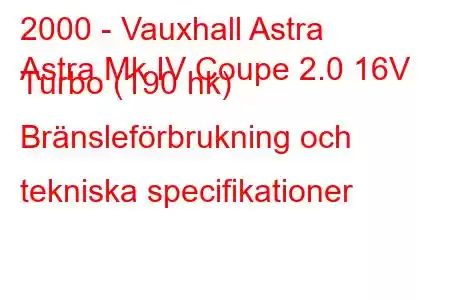 2000 - Vauxhall Astra
Astra Mk IV Coupe 2.0 16V Turbo (190 hk) Bränsleförbrukning och tekniska specifikationer