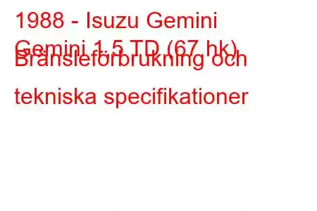 1988 - Isuzu Gemini
Gemini 1,5 TD (67 hk) Bränsleförbrukning och tekniska specifikationer