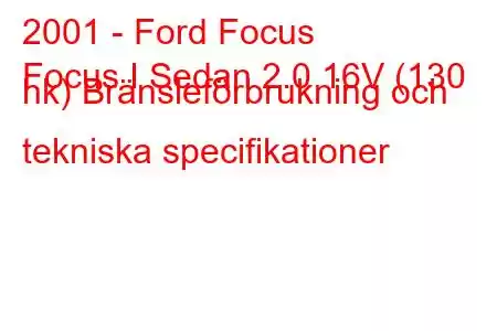 2001 - Ford Focus
Focus I Sedan 2.0 16V (130 hk) Bränsleförbrukning och tekniska specifikationer