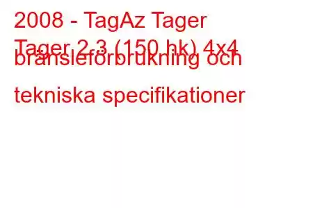 2008 - TagAz Tager
Tager 2.3 (150 hk) 4x4 bränsleförbrukning och tekniska specifikationer