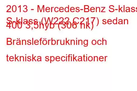 2013 - Mercedes-Benz S-klass
S-klass (W222,C217) sedan 400 3,5hyb (306 hk) Bränsleförbrukning och tekniska specifikationer