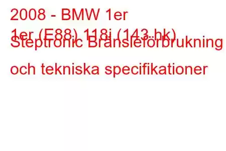 2008 - BMW 1er
1er (E88) 118i (143 hk) Steptronic Bränsleförbrukning och tekniska specifikationer