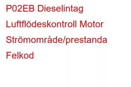 P02EB Dieselintag Luftflödeskontroll Motor Strömområde/prestanda Felkod