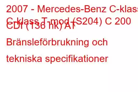 2007 - Mercedes-Benz C-klass
C-klass T-mod (S204) C 200 CDI (136 hk) AT Bränsleförbrukning och tekniska specifikationer