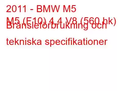 2011 - BMW M5
M5 (F10) 4,4 V8 (560 hk) Bränsleförbrukning och tekniska specifikationer