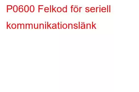 P0600 Felkod för seriell kommunikationslänk