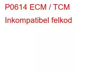 P0614 ECM / TCM Inkompatibel felkod