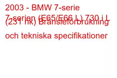 2003 - BMW 7-serie
7-serien (E65/E66 L) 730 i L (231 hk) Bränsleförbrukning och tekniska specifikationer