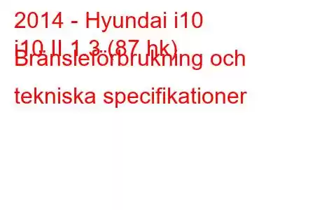 2014 - Hyundai i10
i10 II 1.3 (87 hk) Bränsleförbrukning och tekniska specifikationer