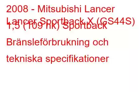 2008 - Mitsubishi Lancer
Lancer Sportback X (GS44S) 1,5 (109 hk) Sportback Bränsleförbrukning och tekniska specifikationer