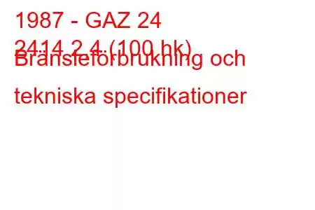 1987 - GAZ 24
2414 2,4 (100 hk) Bränsleförbrukning och tekniska specifikationer