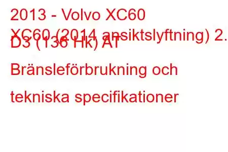 2013 - Volvo XC60
XC60 (2014 ansiktslyftning) 2.0 D3 (136 Hk) AT Bränsleförbrukning och tekniska specifikationer