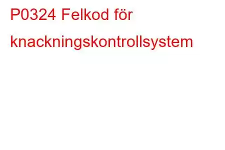 P0324 Felkod för knackningskontrollsystem