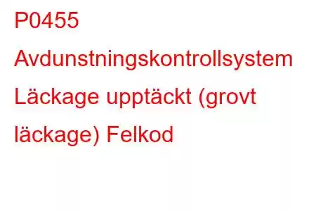 P0455 Avdunstningskontrollsystem Läckage upptäckt (grovt läckage) Felkod