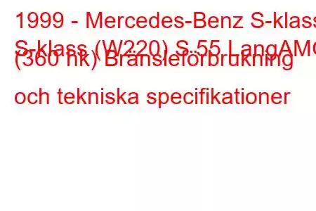 1999 - Mercedes-Benz S-klass
S-klass (W220) S 55 LangAMG (360 hk) Bränsleförbrukning och tekniska specifikationer