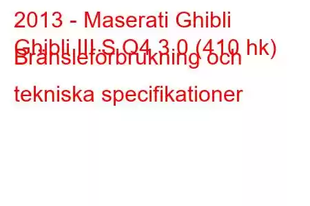 2013 - Maserati Ghibli
Ghibli III S Q4 3.0 (410 hk) Bränsleförbrukning och tekniska specifikationer