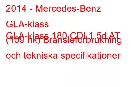 2014 - Mercedes-Benz GLA-klass
GLA-klass 180 CDI 1.5d AT (109 hk) Bränsleförbrukning och tekniska specifikationer