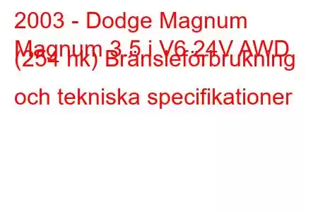 2003 - Dodge Magnum
Magnum 3.5 i V6 24V AWD (254 hk) Bränsleförbrukning och tekniska specifikationer