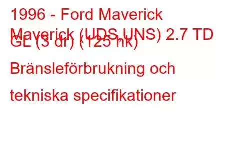 1996 - Ford Maverick
Maverick (UDS,UNS) 2.7 TD GL (3 dr) (125 hk) Bränsleförbrukning och tekniska specifikationer