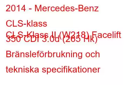 2014 - Mercedes-Benz CLS-klass
CLS-Klass II (W218) Facelift 350 CDI 3.0d (265 Hk) Bränsleförbrukning och tekniska specifikationer