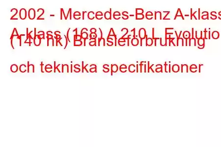 2002 - Mercedes-Benz A-klass
A-klass (168) A 210 L Evolution (140 hk) Bränsleförbrukning och tekniska specifikationer