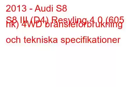 2013 - Audi S8
S8 III (D4) Resyling 4.0 (605 hk) 4WD bränsleförbrukning och tekniska specifikationer