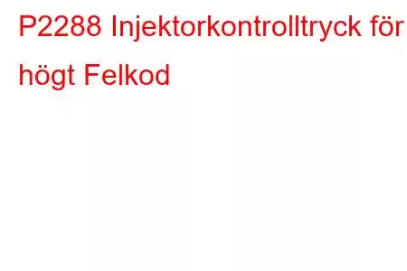 P2288 Injektorkontrolltryck för högt Felkod